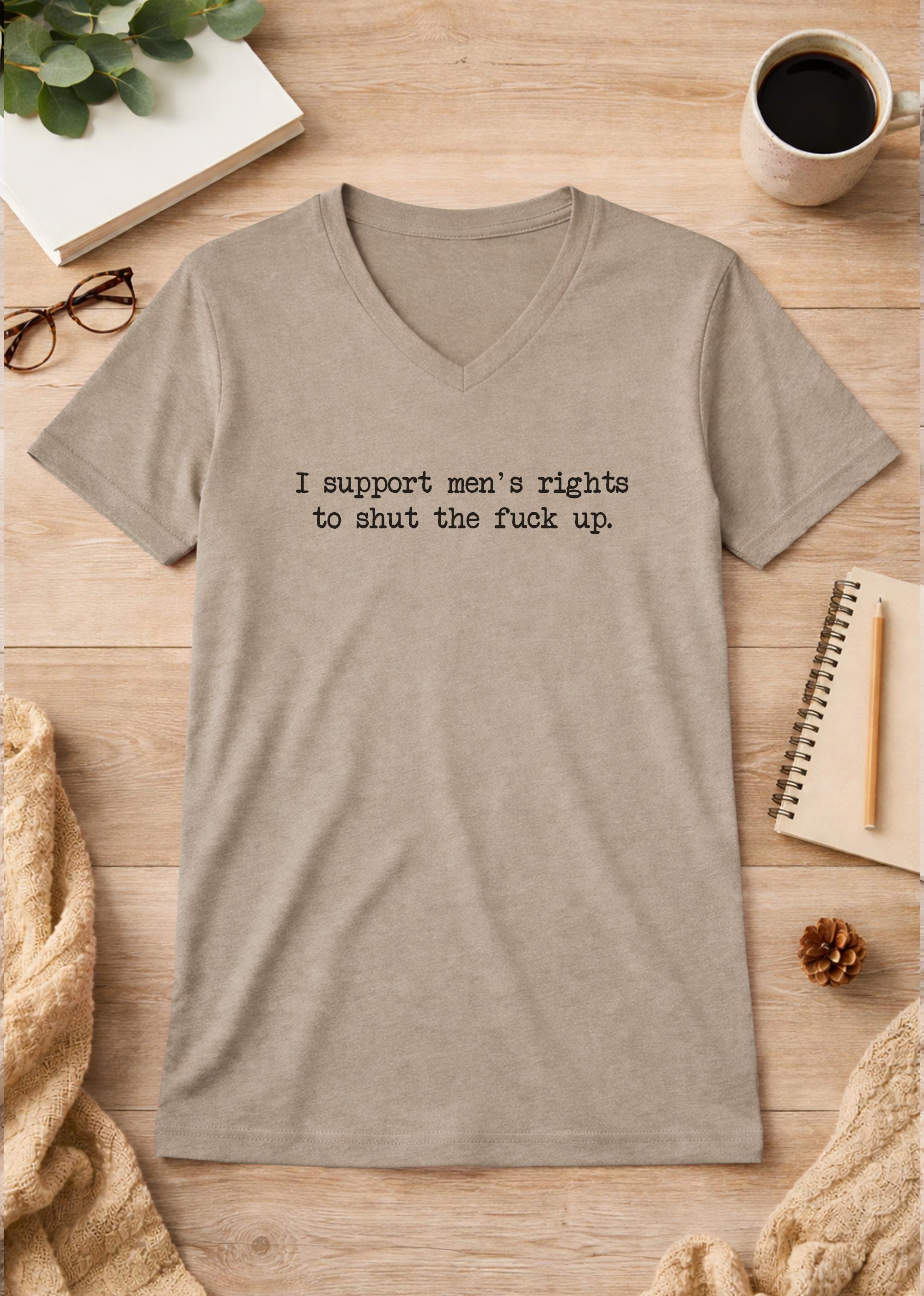 I Support Men's Rights To Shut The Fuck Up Unisex V-Neck T-Shirt