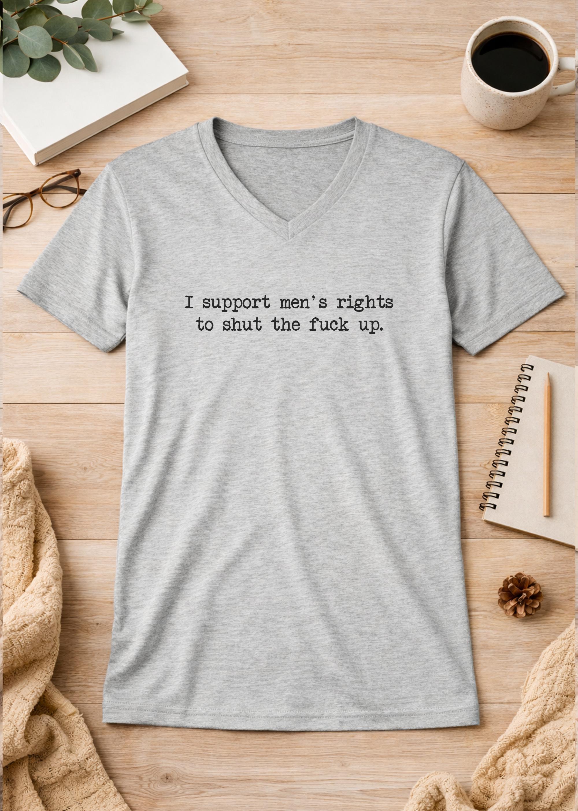 I Support Men's Rights To Shut The Fuck Up Unisex V-Neck T-Shirt
