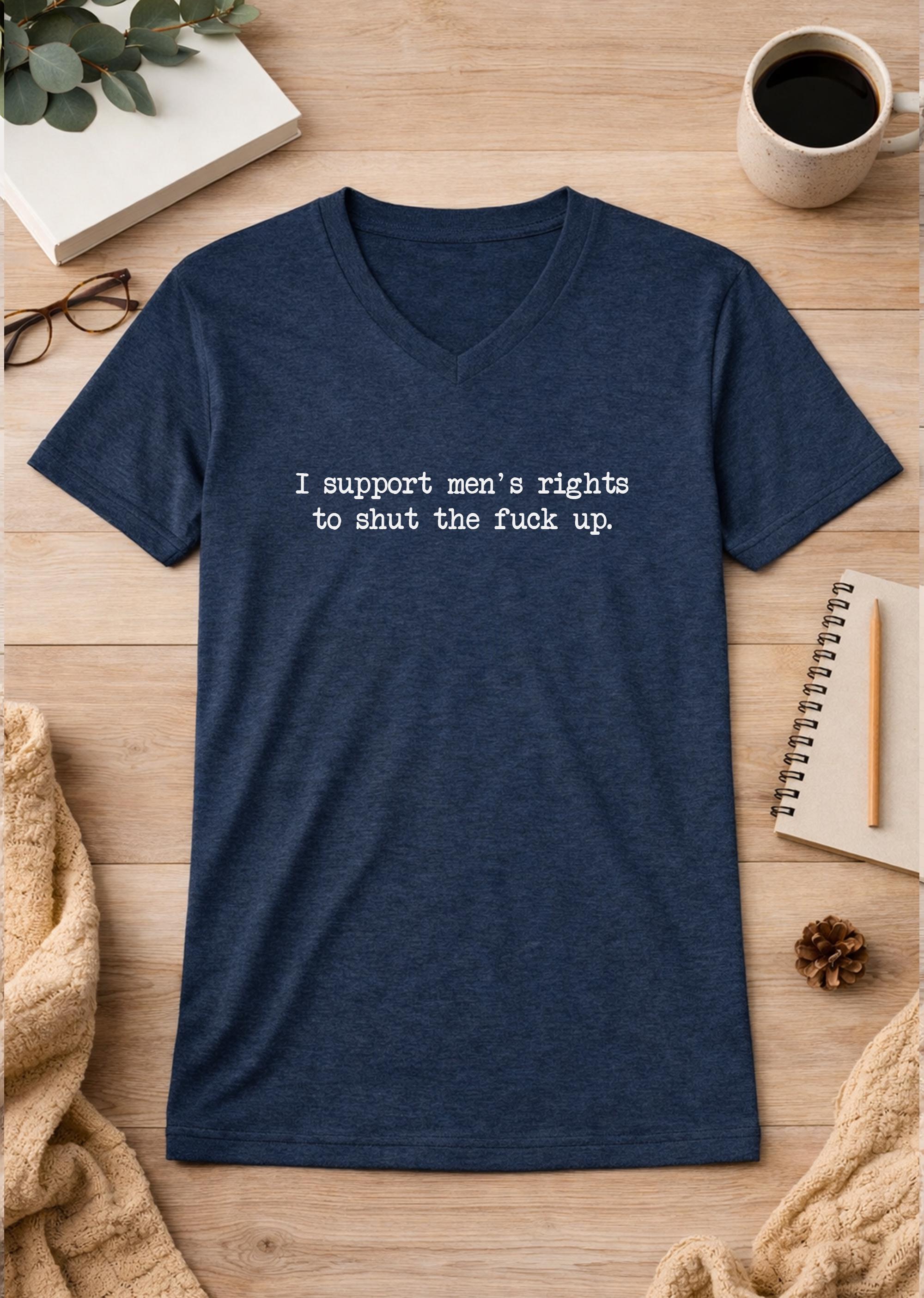 I Support Men's Rights To Shut The Fuck Up Unisex V-Neck T-Shirt