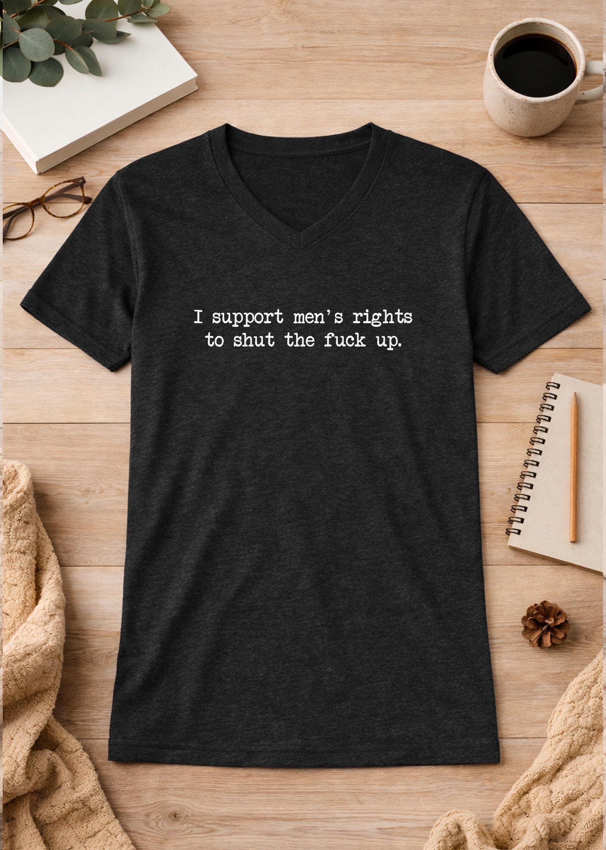I Support Men's Rights To Shut The Fuck Up Unisex V-Neck T-Shirt