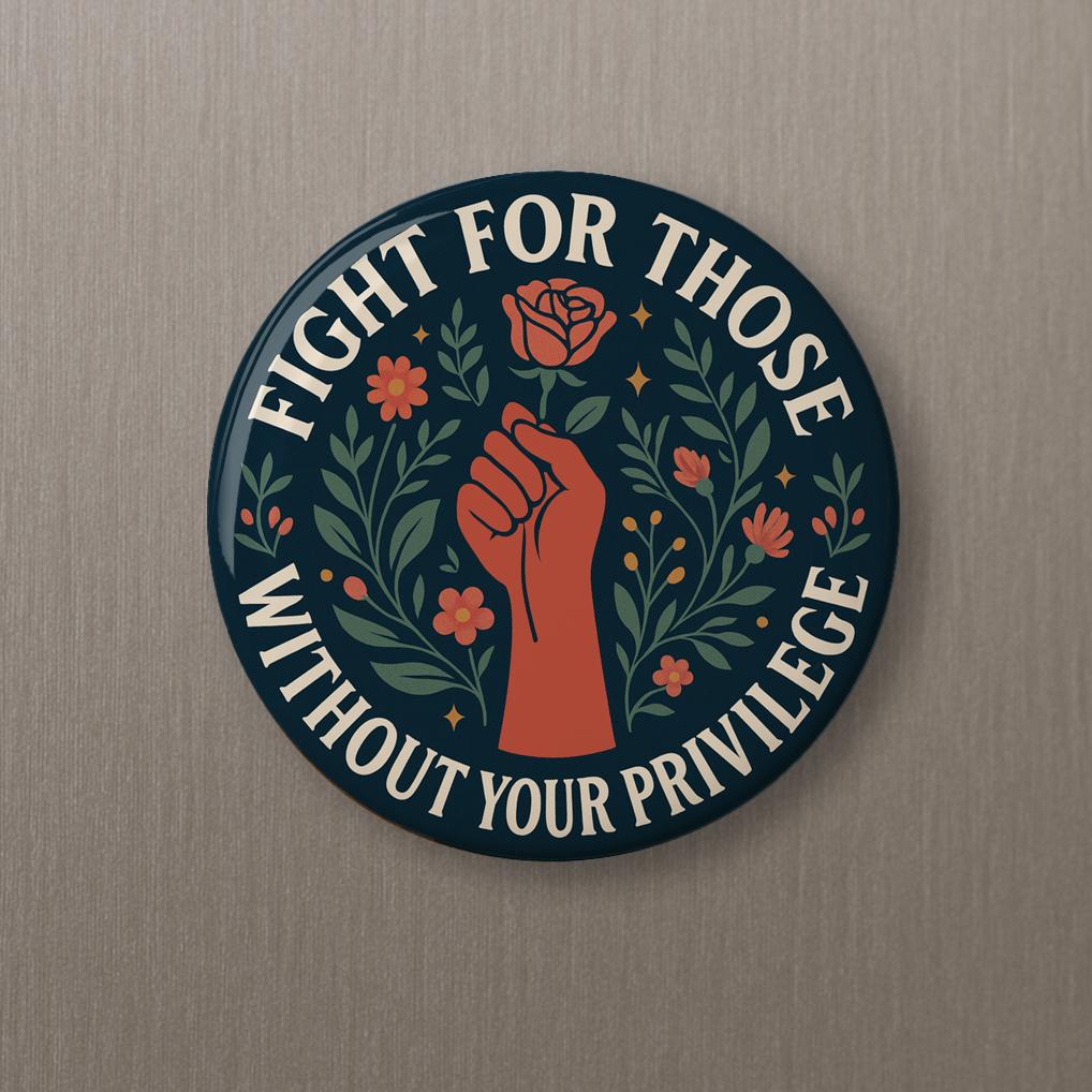 Fight For Those Without Privilege Button - Liberal Political Pinback Magnet
