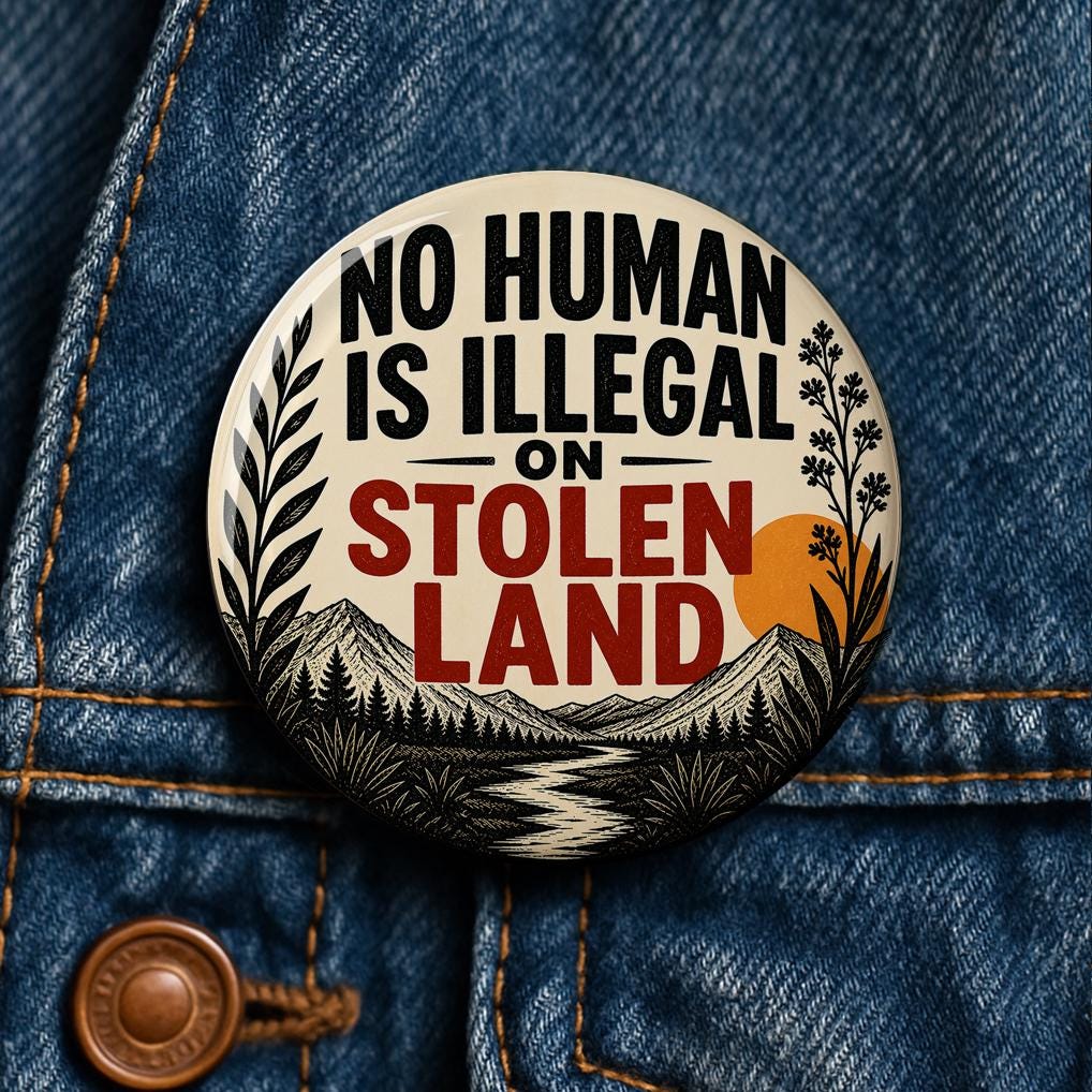 No Human Is Illegal on Stolen Land Button Button