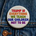 Trump Is Everything We Teach Our Children Not To Be Button