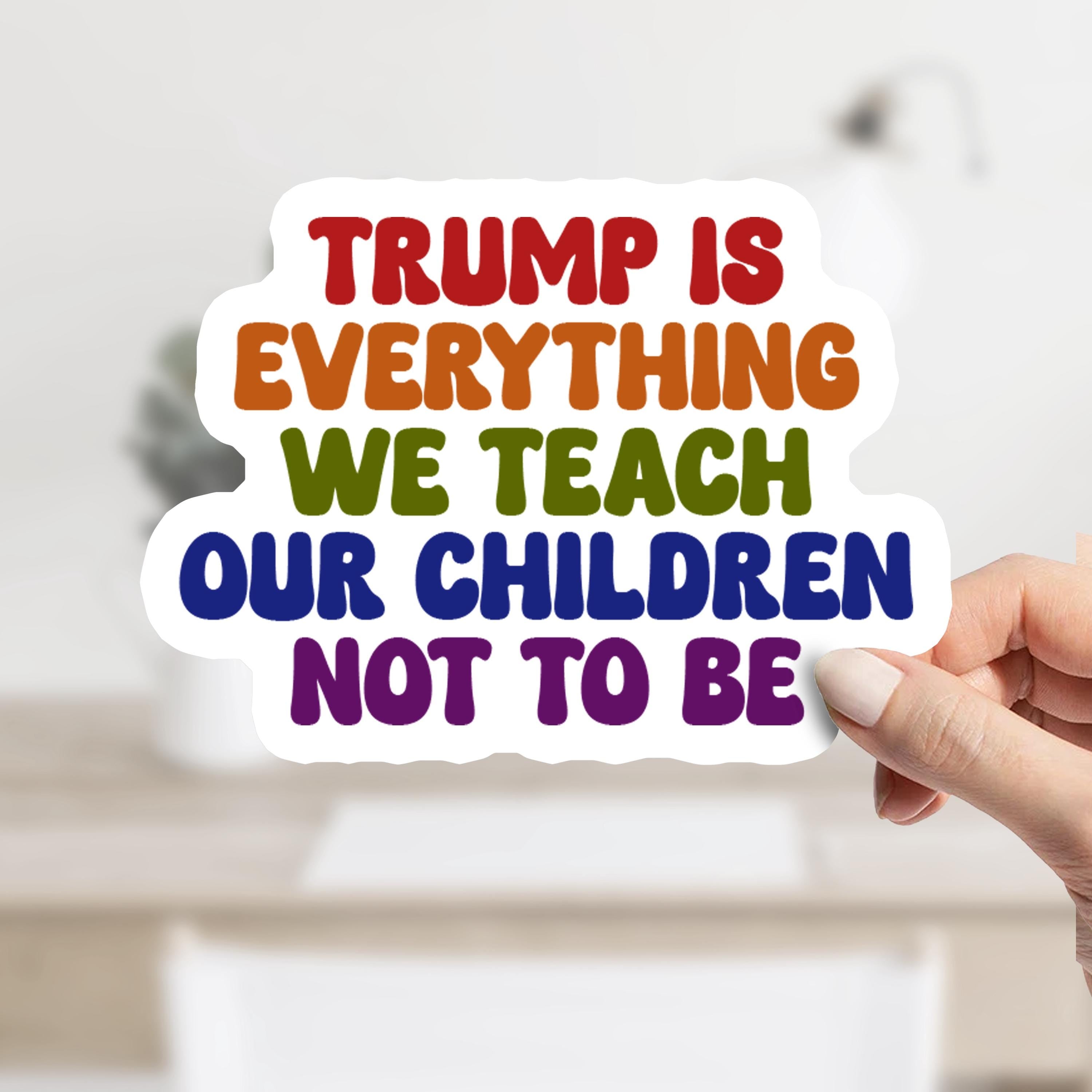 Trump Is Everything We Teach Our Children Not to Be Decal