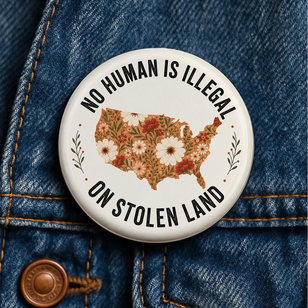 No Human Is Illegal on Stolen Land Button