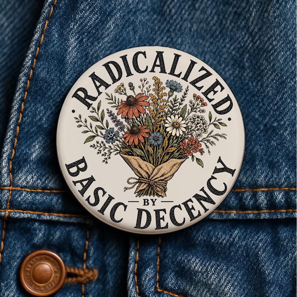 Radicalized by Basic Decency Floral Button