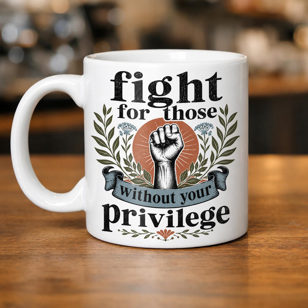 Fight for Those Without Your Privilege Mug: Progressive Social Justice Ceramic Cup