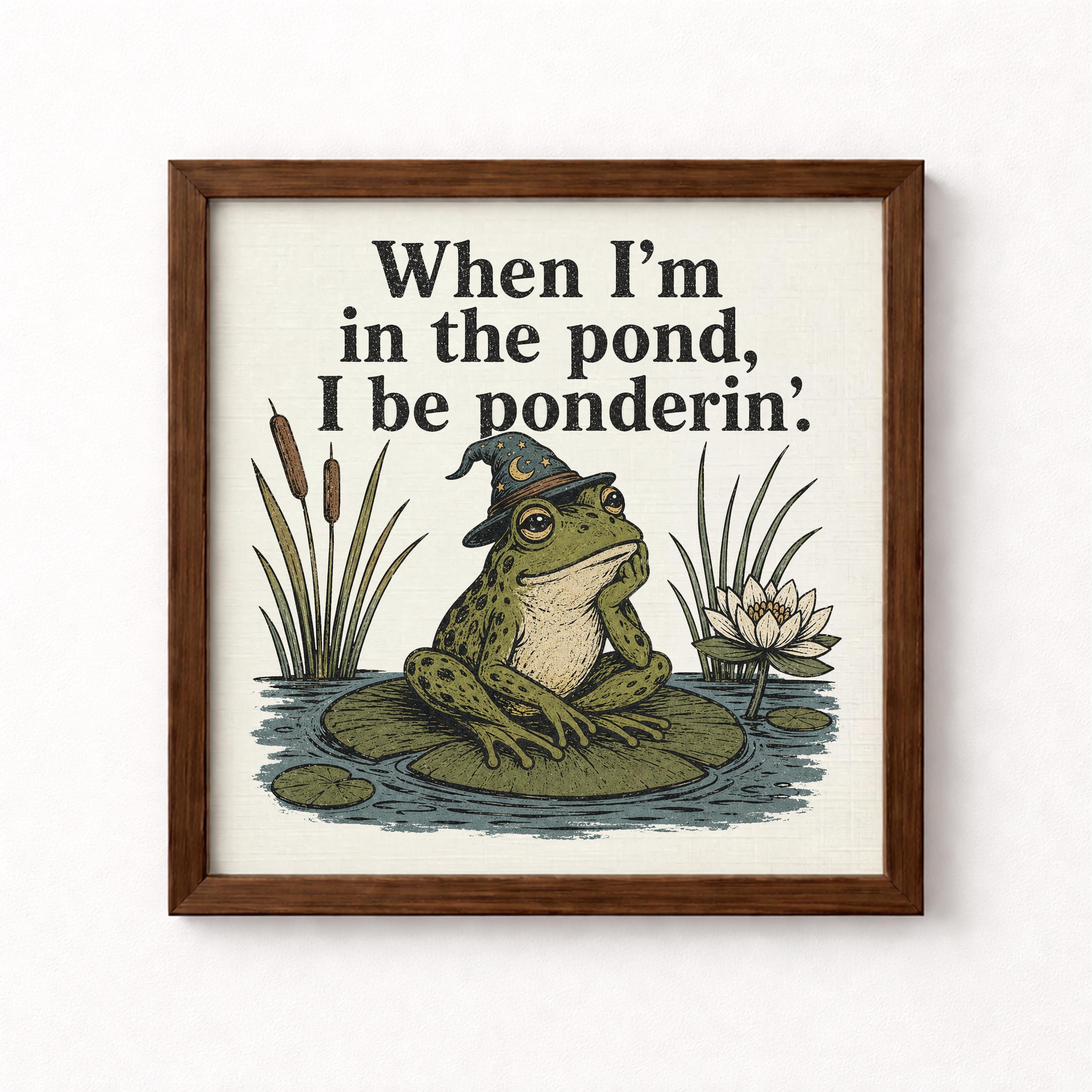 When I'm In The Pond I Be Ponderin' Unframed Print