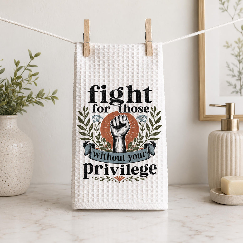 Fight for Those Without Your Privilege Hand Towel Progressive Kitchen Towel Social Justice Decor