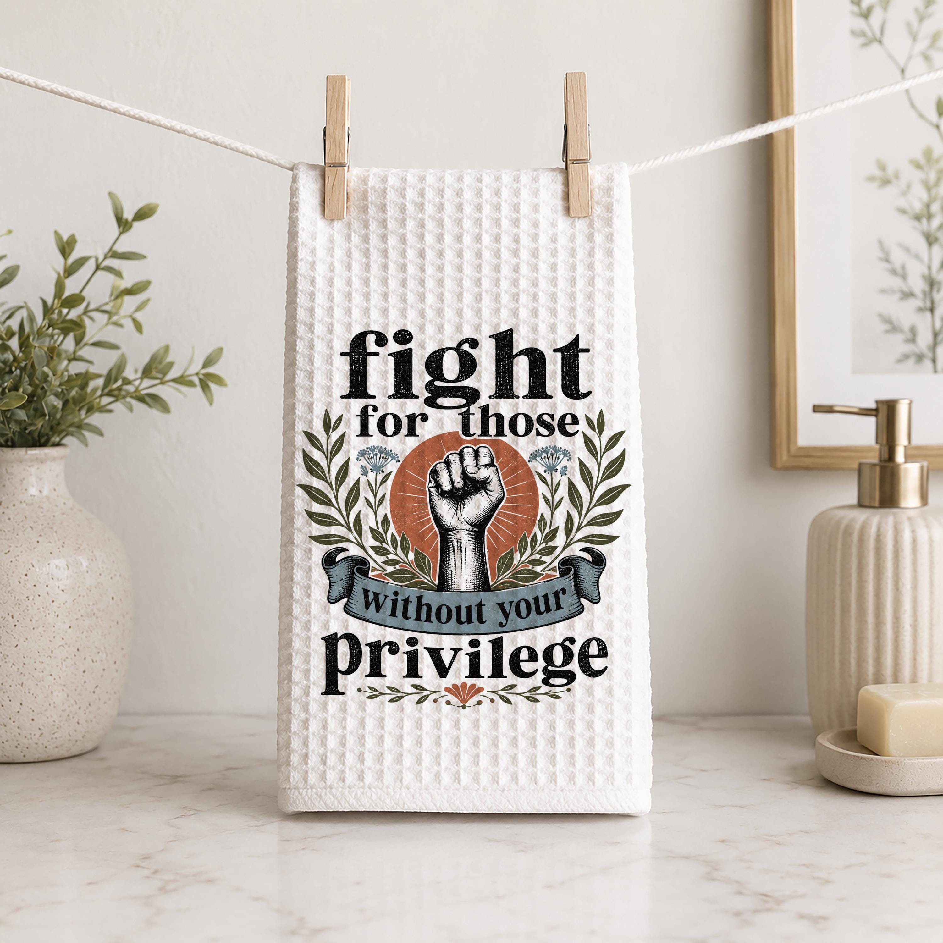 Fight for Those Without Your Privilege Hand Towel Progressive Kitchen Towel Social Justice Decor