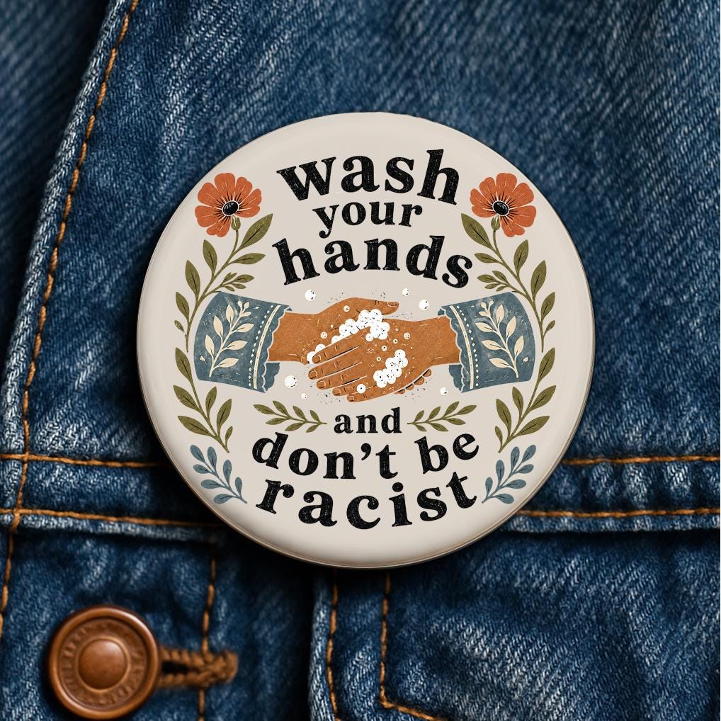 Wash Your Hands and Don't Be Racist Button