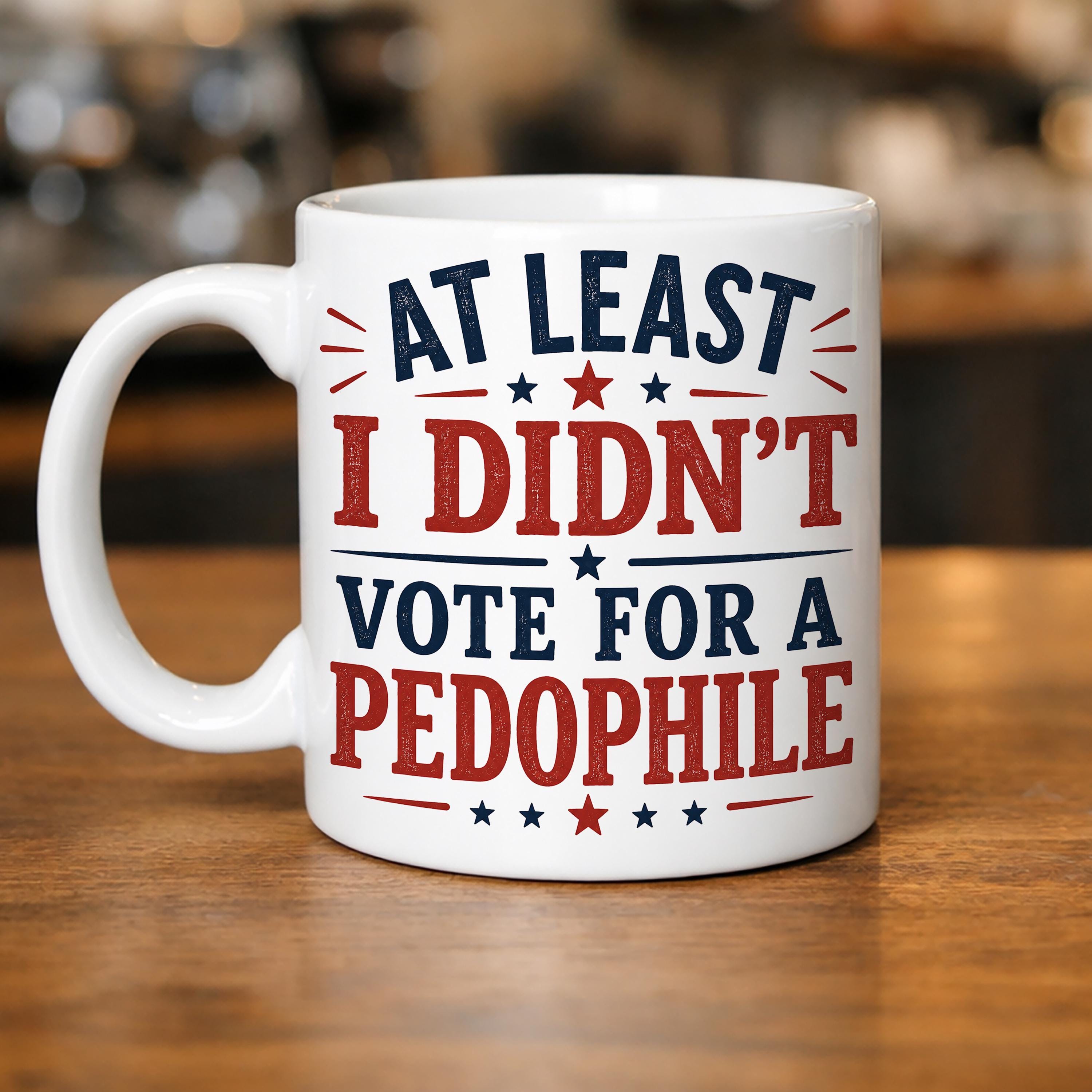 At Least I Didn't Vote for a Pedophile Coffee Mug Funny Political Mug Anti Trump Humor Ceramic Coffee Cup