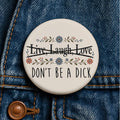 Live Laugh Love Don't Be a Dick Button