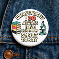 Unfortunately I Do Always Have Something Smart to Say Button Funny Science Pin Smart Woman Gift STEM Girl Feminist Nerd Teacher Button
