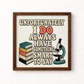 Unfortunately I Do Always Have Something Smart to Say Unframed Art Print