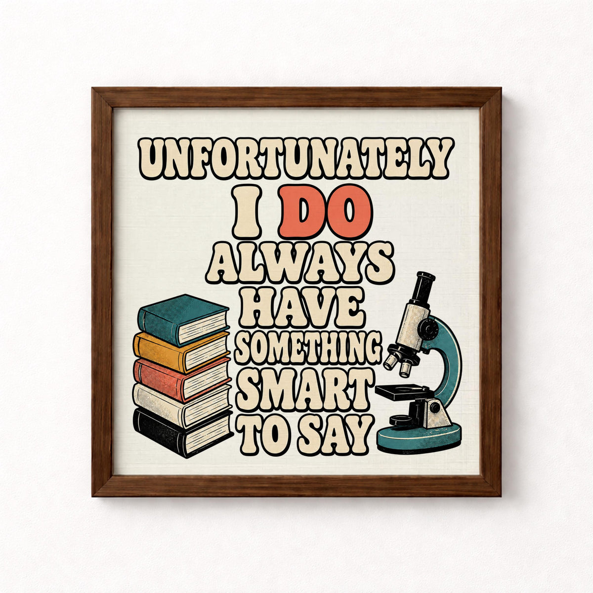 Unfortunately I Do Always Have Something Smart to Say Unframed Art Print