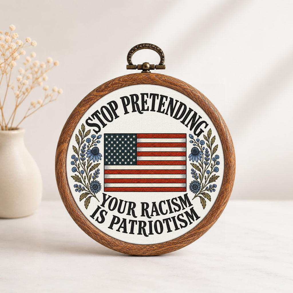Stop Pretending Your Racism Is Patriotism Faux Embroidery Hoop