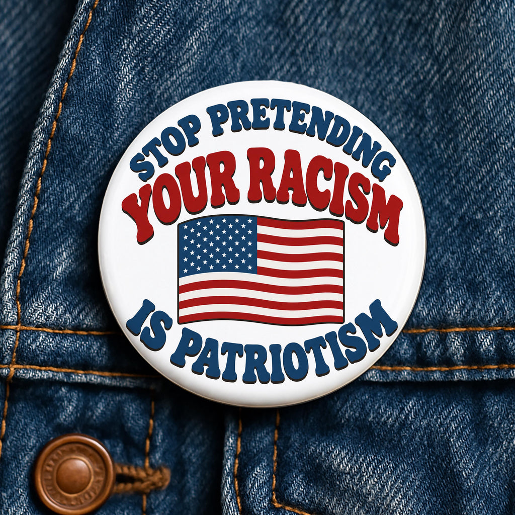 Stop Pretending Your Racism Is Patriotism Button Anti Racist Political Protest Progressive Civil Rights Gift