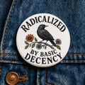 Radicalized by Basic Decency Button Radical Leftist Crow Anti MAGA Liberal Progressive Political Humor Protest Button