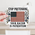 Stop Pretending Your Racism Is Patriotism Sticker or Magnet