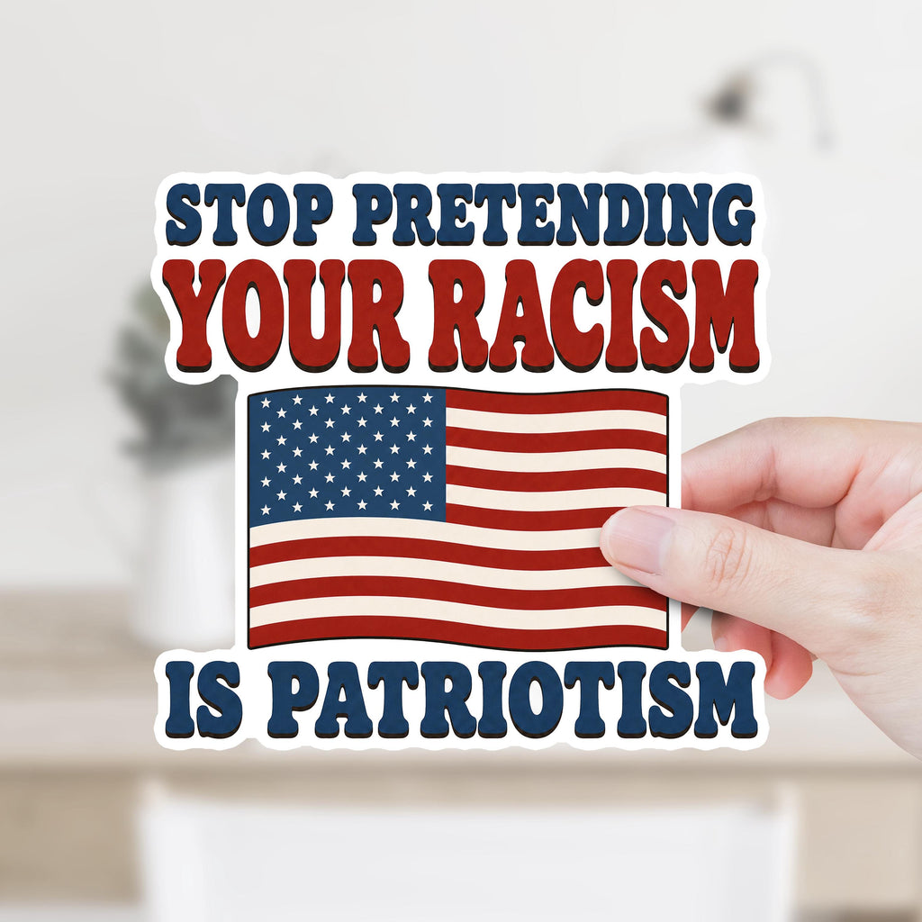 Stop Pretending Your Racism Is Patriotism Sticker or Magnet